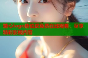 糖心logo唐伯虎免费在线观看，尽享精彩影视内容