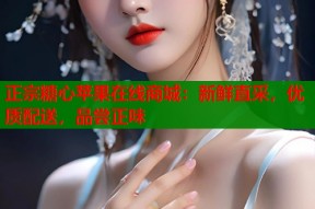 正宗糖心苹果在线商城：新鲜直采，优质配送，品尝正味