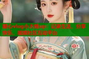 糖心vlog小大桃up：记录生活，分享快乐，视频社区互动平台