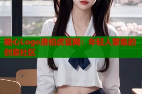 糖心Logo唐伯虎官网：年轻人聚集的创意社区