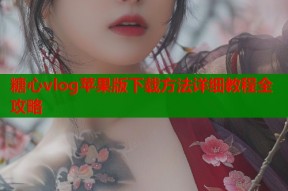 糖心vlog苹果版下载方法详细教程全攻略