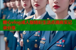 糖心vlog成人版精彩生活点滴真实记录分享