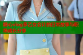 糖心vlog多乙女会计的日常故事与职场成长分享