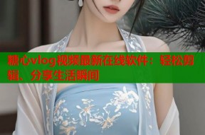 糖心vlog视频最新在线软件：轻松剪辑、分享生活瞬间