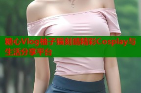 糖心Vlog柚子猫刻晴精彩Cosplay与生活分享平台