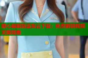 糖心破解版蓝奏云下载：免费解锁视频无限观看