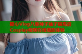 糖心Vlog八重神子柚子猫高清Cosplay视频在线播放体验