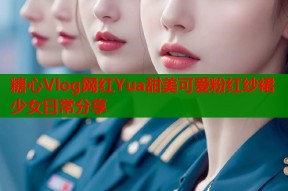 糖心Vlog网红Yua甜美可爱粉红纱裙少女日常分享