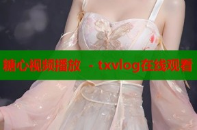 糖心视频播放 - txvlog在线观看