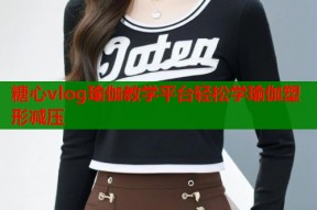 糖心vlog瑜伽教学平台轻松学瑜伽塑形减压