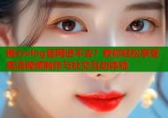 糖心vlog官网进不去？教你轻松享受高清视频制作与社交互动体验