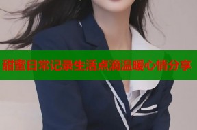 甜蜜日常记录生活点滴温暖心情分享
