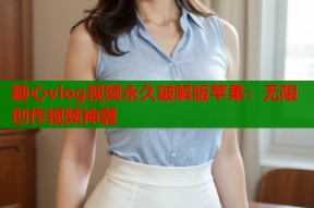 糖心vlog视频永久破解版苹果：无限创作视频神器