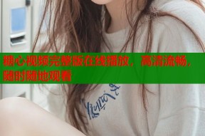 糖心视频完整版在线播放，高清流畅，随时随地观看