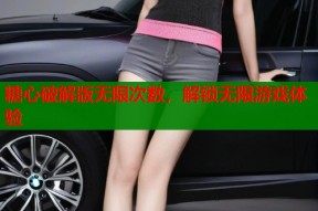 糖心破解版无限次数，解锁无限游戏体验