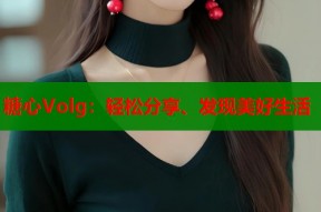 糖心Volg：轻松分享、发现美好生活