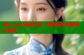 糖心vlog资源在线，随时随地观看精彩视频