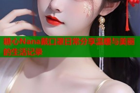 糖心Nana戴口罩日常分享温暖与美丽的生活记录