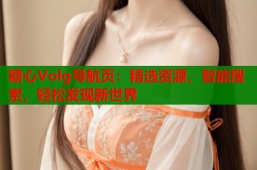 糖心Volg导航页：精选资源，智能搜索，轻松发现新世界