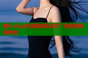 糖心vlog在线播放高清无广告智能推荐体验