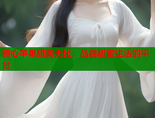 糖心苹果甜美无比，品尝甜蜜生活的平台  第1张