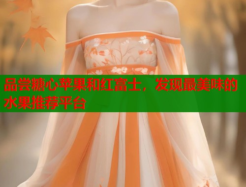 品尝糖心苹果和红富士，发现最美味的水果推荐平台  第1张