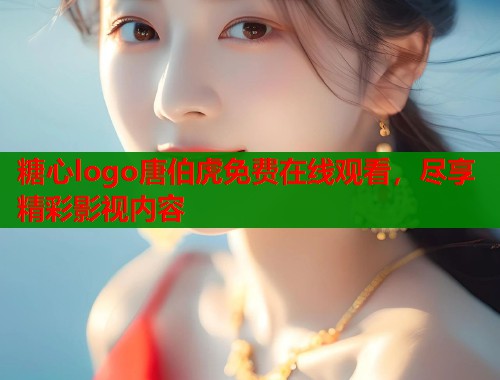 糖心logo唐伯虎免费在线观看,尽享精彩影视内容 第1张 糖心logo唐伯虎免费在线观看,尽享精彩影视内容 第1张