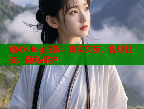 糖心vlog旧版:真实交友、视频社交、隐私保护 第2张 糖心vlog旧版:真实交友、视频社交、隐私保护 第2张