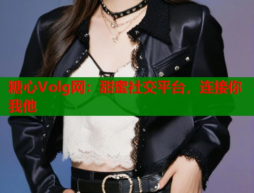 糖心Volg网：甜蜜社交平台，连接你我他  第1张