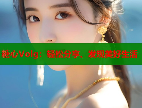 糖心Volg：轻松分享、发现美好生活  第2张