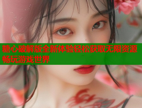 糖心破解版全新体验轻松获取无限资源畅玩游戏世界  第1张