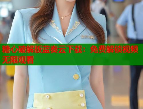 糖心破解版蓝奏云下载：免费解锁视频无限观看  第1张