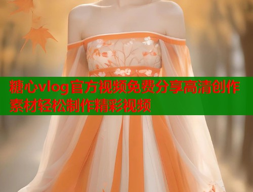 糖心vlog官方视频免费分享高清创作素材轻松制作精彩视频 第2张 糖心vlog官方视频免费分享高清创作素材轻松制作精彩视频 第2张