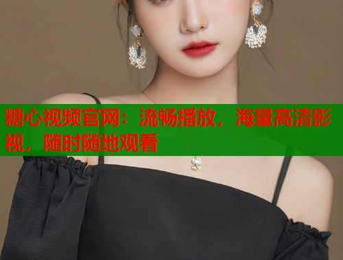 糖心视频官网:流畅播放,海量高清影视,随时随地观看 第2张 糖心视频官网:流畅播放,海量高清影视,随时随地观看 第2张