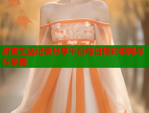 甜蜜生活记录分享平台每日精彩瞬间尽在掌握  第1张